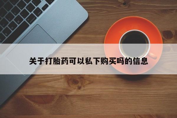 清镇私人诊所打胎药关于打胎药可以私下购买吗的信息