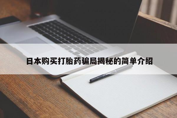 清镇私人诊所打胎药日本购买打胎药骗局揭秘的简单介绍