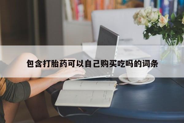 清镇私人诊所打胎药包含打胎药可以自己购买吃吗的词条