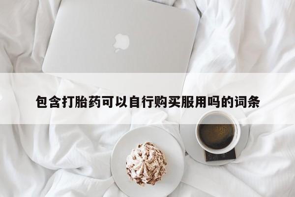 清镇私人诊所打胎药包含打胎药可以自行购买服用吗的词条