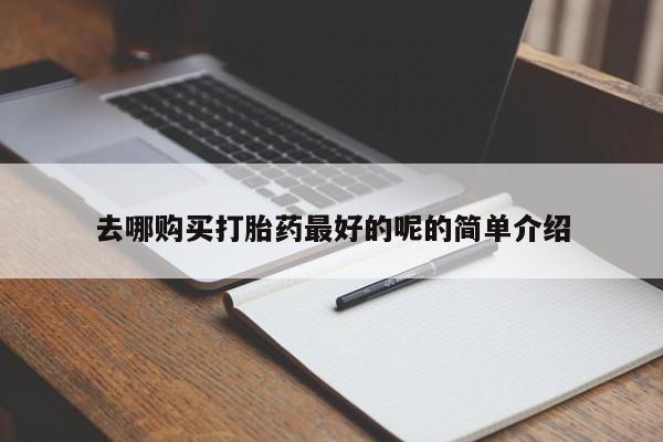 清镇私人诊所打胎药去哪购买打胎药最好的呢的简单介绍