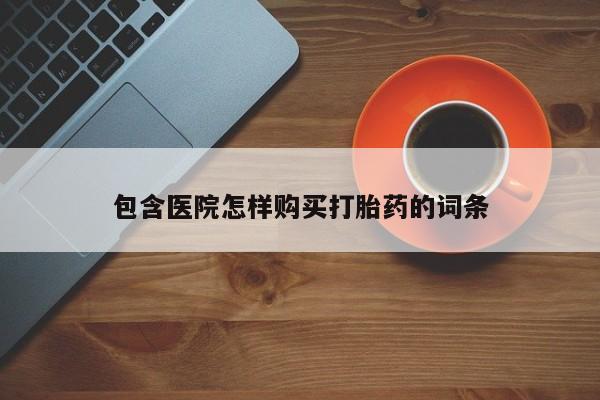 清镇私人诊所打胎药包含医院怎样购买打胎药的词条