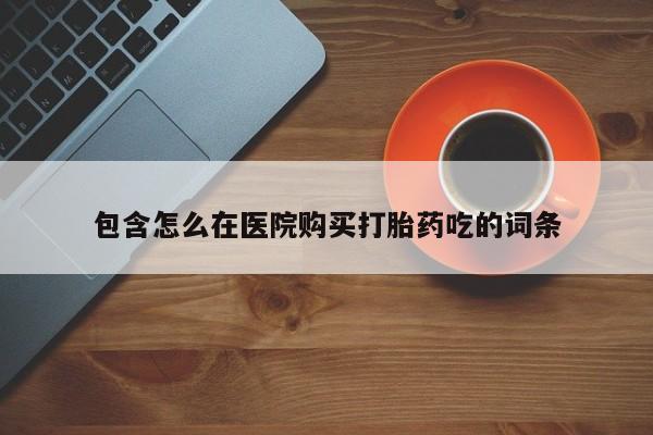 清镇私人诊所打胎药包含怎么在医院购买打胎药吃的词条