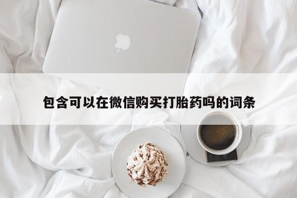 清镇私人诊所打胎药包含可以在微信购买打胎药吗的词条