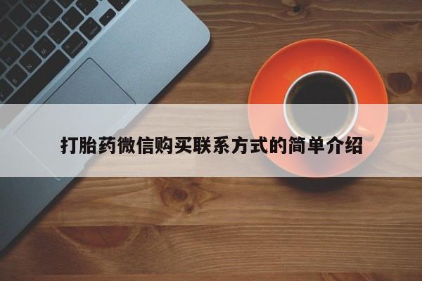 清镇私人诊所打胎药打胎药微信购买联系方式的简单介绍